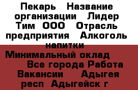 Пекарь › Название организации ­ Лидер Тим, ООО › Отрасль предприятия ­ Алкоголь, напитки › Минимальный оклад ­ 26 000 - Все города Работа » Вакансии   . Адыгея респ.,Адыгейск г.